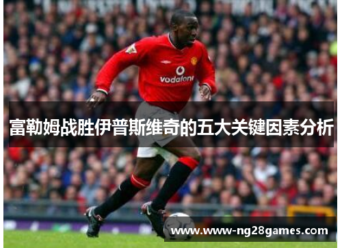 富勒姆战胜伊普斯维奇的五大关键因素分析 富勒姆战胜伊普斯维奇的五大关键因素分析