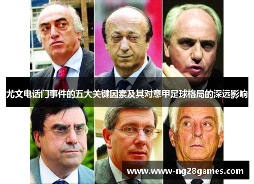 尤文电话门事件的五大关键因素及其对意甲足球格局的深远影响 尤文电话门事件的五大关键因素及其对意甲足球格局的深远影响
