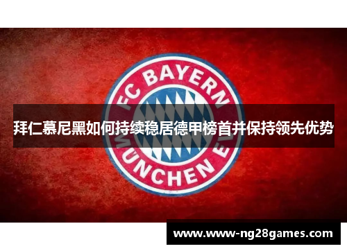 拜仁慕尼黑如何持续稳居德甲榜首并保持领先优势