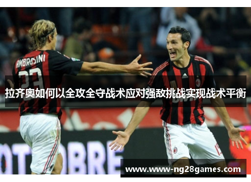 拉齐奥如何以全攻全守战术应对强敌挑战实现战术平衡