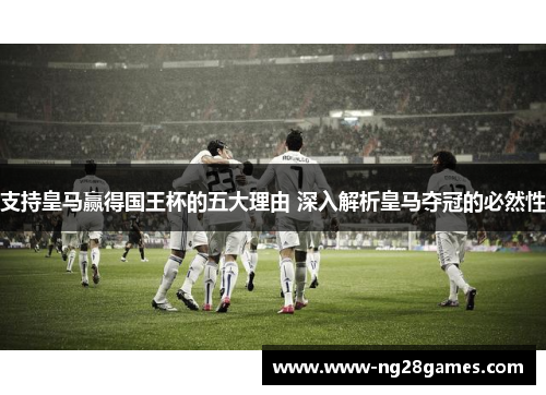 支持皇马赢得国王杯的五大理由 深入解析皇马夺冠的必然性