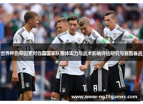 世界杯伤停因素对各国国家队整体实力与战术影响评估研究与赛前备战